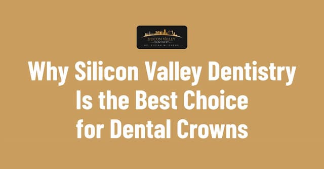 Why Silicon Valley Dentistry Is the Best Choice for Dental Crowns - Silicon Valley Dentistry