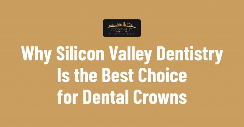 Why Silicon Valley Dentistry Is the Best Choice for Dental Crowns